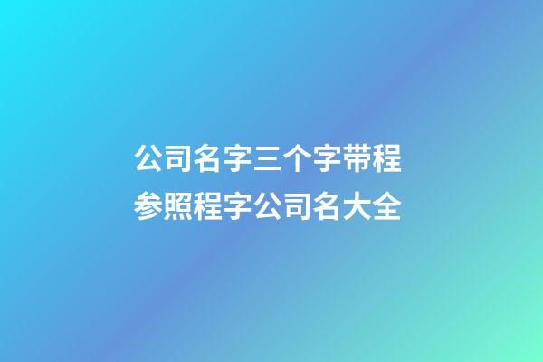 公司名字三个字带程 参照程字公司名大全-第1张-公司起名-玄机派